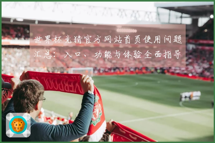 世界杯竞猜官方网站首页使用问题汇总：入口、功能与体验全面指导