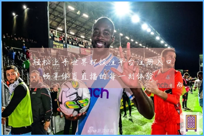 轻松上手世界杯投注平台注册入口，畅享体育直播的每一刻体验