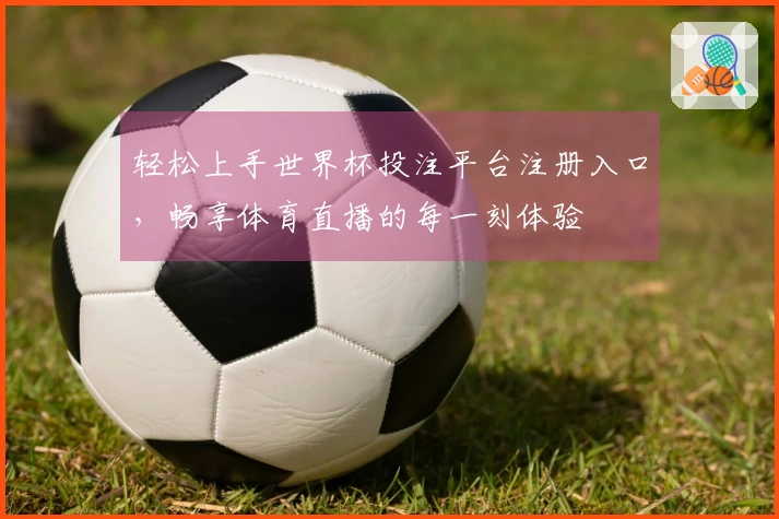 轻松上手世界杯投注平台注册入口，畅享体育直播的每一刻体验
