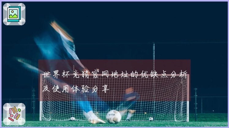 世界杯竞猜官网地址的优缺点分析及使用体验分享