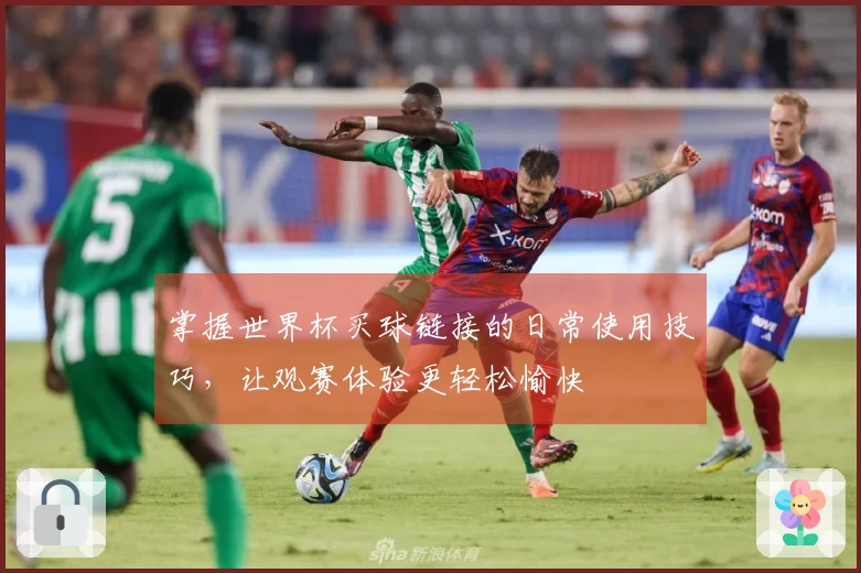 掌握世界杯买球链接的日常使用技巧，让观赛体验更轻松愉快